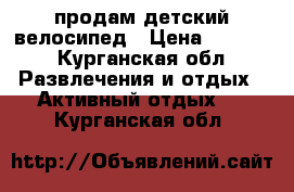 продам детский велосипед › Цена ­ 3 000 - Курганская обл. Развлечения и отдых » Активный отдых   . Курганская обл.